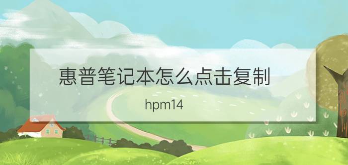 惠普笔记本怎么点击复制 hpm14